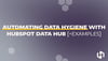Automating Data Hygiene With HubSpot Data Hub