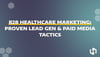 B2B Healthcare Marketing: Proven Lead Gen & Paid Media Tactics