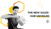 The New Sales Hub Unveiled