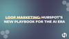 Loop Marketing: HubSpot’s New Playbook for the AI Era