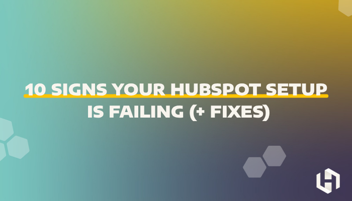 10 Signs Your HubSpot Setup Is Failing (+ Fixes)