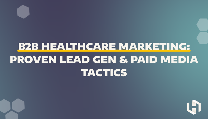 B2B Healthcare Marketing: Proven Lead Gen & Paid Media Tactics