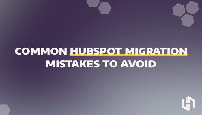 Common HubSpot Migration Mistakes to Avoid