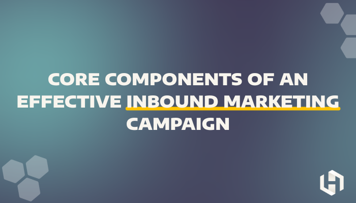 Core Components of an Effective Inbound Marketing Campaign