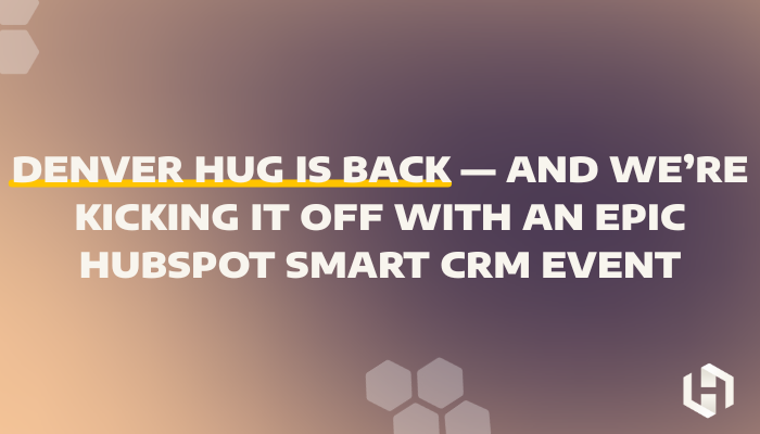 Denver HUG Is Back — And We’re Kicking It Off With an Epic HubSpot Smart CRM Event