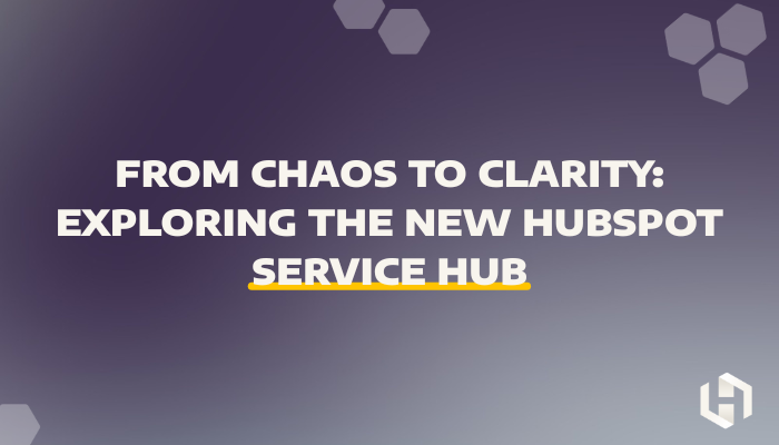 From Chaos to Clarity: Exploring the New HubSpot Service Hub