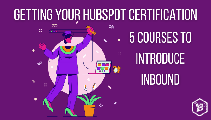 Getting Your HubSpot Certification: 5 Courses to Introduce Inbound