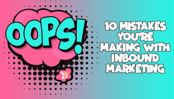 10 Mistakes You're Making with Inbound Marketing