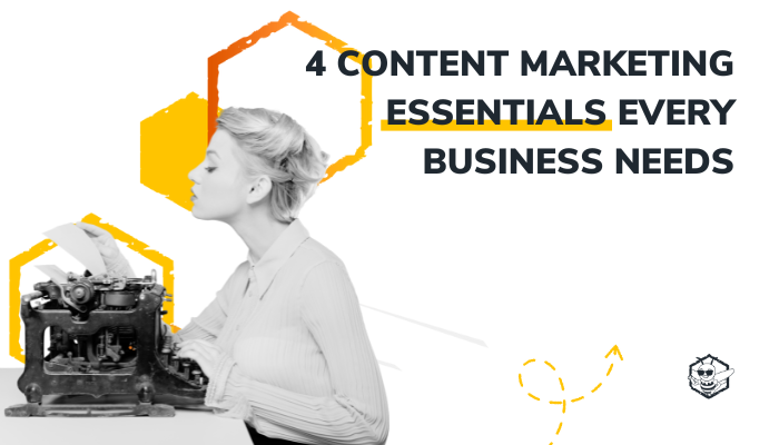 4 Content Marketing Essentials Every Business Needs