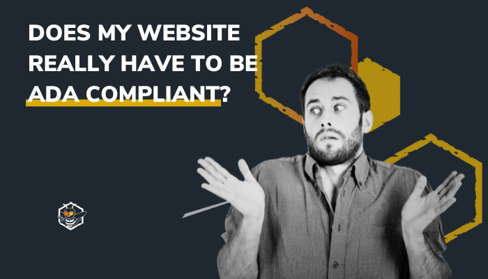 Does My Website Really Have to be ADA Compliant?