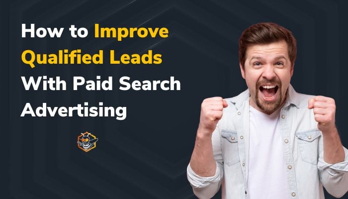 How to Improve Qualified Leads With Paid Search Advertising