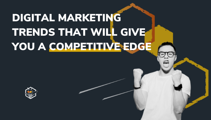 Digital Marketing Trends That Will Give You a Competitive Edge
