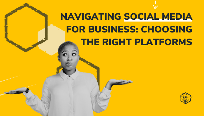 Navigating Social Media for Business: Choosing the Right Platforms