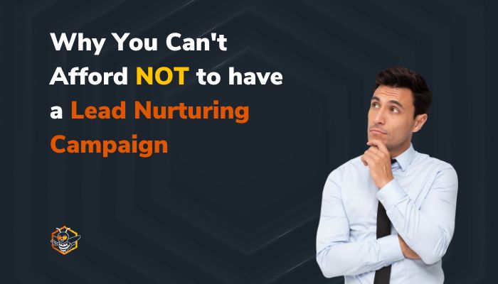 Why You Can't Afford to NOT Have a Lead Nurturing Campaign