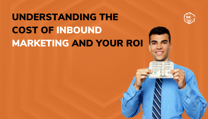 Understanding the Cost of Inbound Marketing and Your ROI