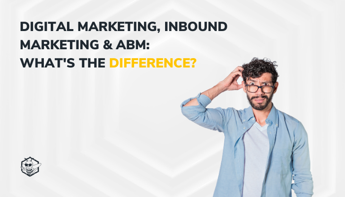 Digital Marketing, Inbound Marketing & ABM: What's the difference?