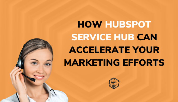 How HubSpot Service Hub Can Accelerate Your Marketing Efforts