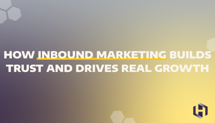 How Inbound Marketing Builds Trust — and Drives Real Growth