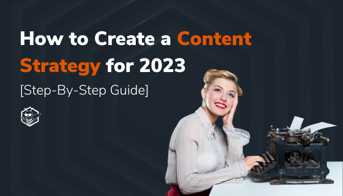 How to Create a Content Strategy for 2023 [Step-By-Step Guide]