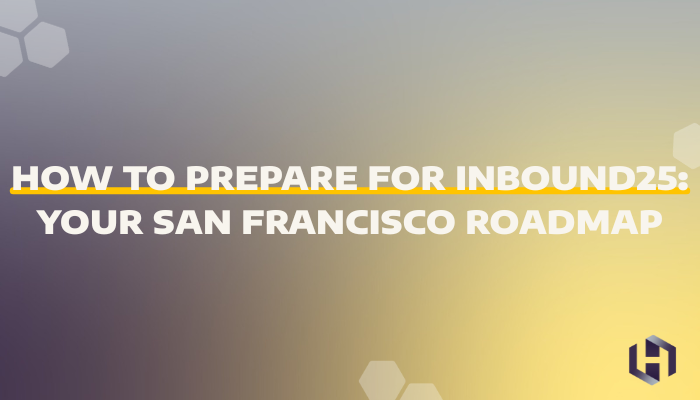 How to Prepare for INBOUND25: Your San Francisco Roadmap