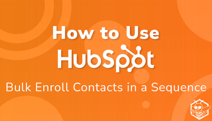 How to Use HubSpot: Bulk Enroll Contacts in a Sequence