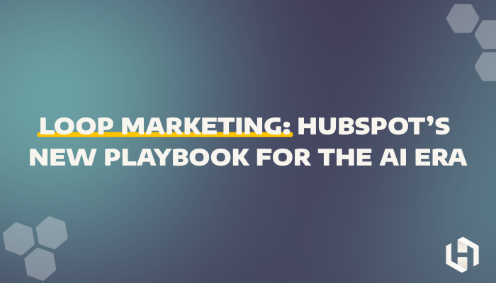 Loop Marketing: HubSpot’s New Playbook for the AI Era