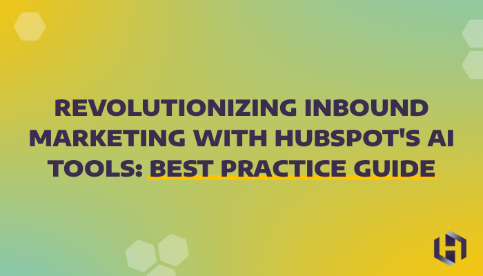 Revolutionizing Inbound Marketing with HubSpot's AI Tools: Best Practice Guide