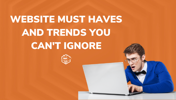 Website Must Haves and Trends You Can't Ignore